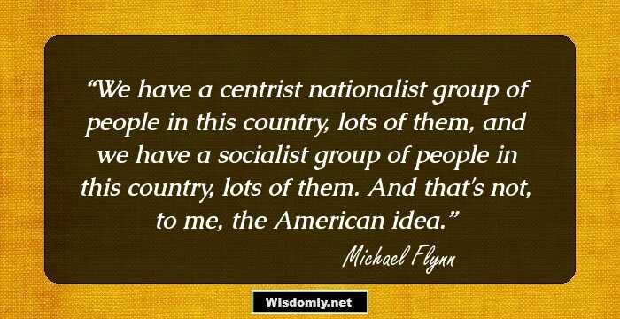 We have a centrist nationalist group of people in this country, lots of them, and we have a socialist group of people in this country, lots of them. And that's not, to me, the American idea.