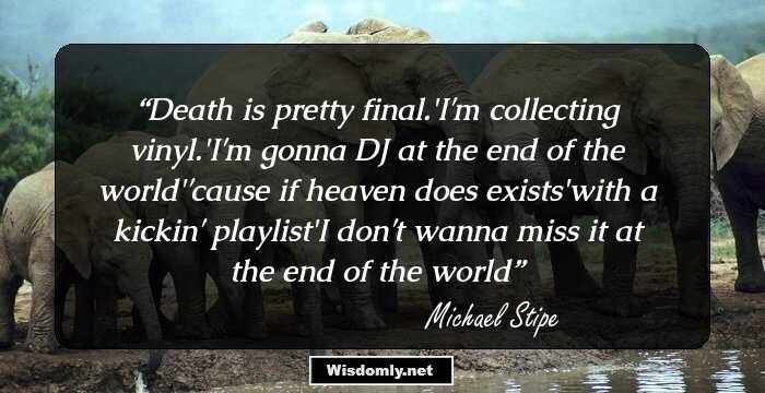 Death is pretty final./I'm collecting vinyl./I'm gonna DJ at the end of the world/'cause if heaven does exists/with a kickin' playlist/I don't wanna miss it at the end of the world