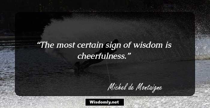 The most certain sign of wisdom is cheerfulness.