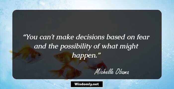 You can't make decisions based on fear and the possibility of what might happen.