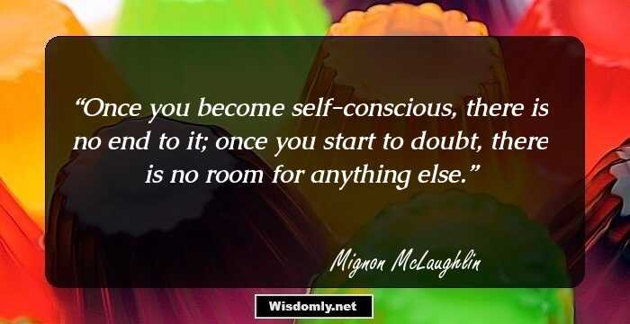 Once you become self-conscious, there is no end to it; once you start to doubt, there is no room for anything else.