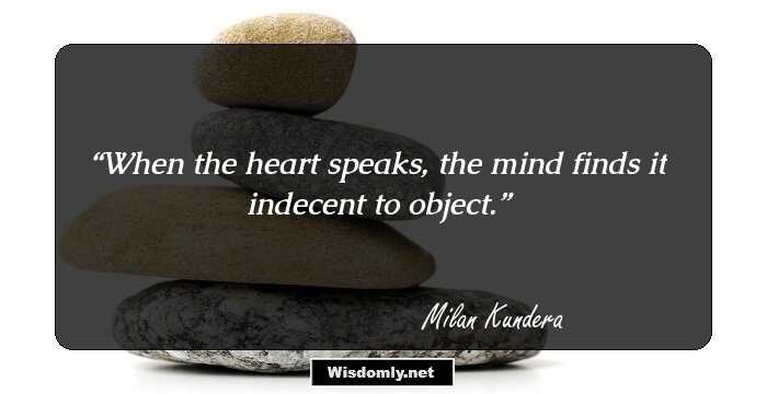 When the heart speaks, the mind finds it indecent to object.