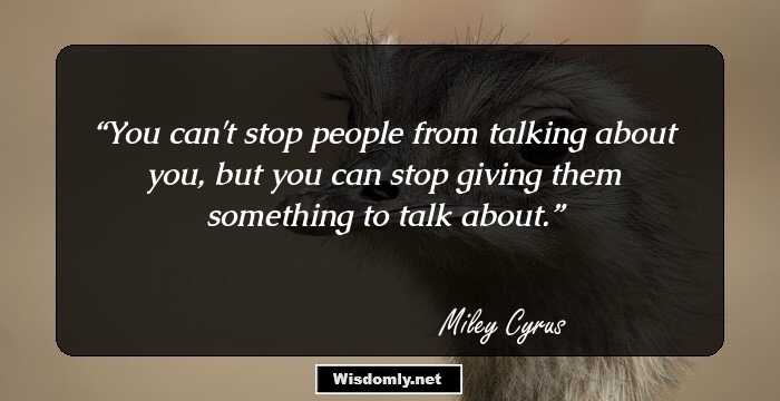 You can't stop people from talking about you, but you can stop giving them something to talk about.