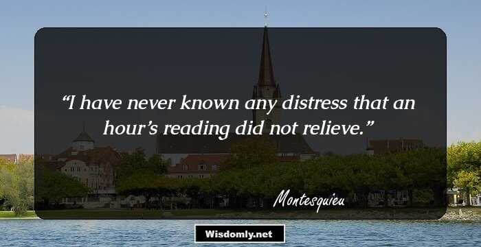 I have never known any distress that an hour’s reading did not relieve.