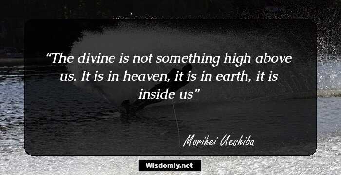 The divine is not something high above us. It is in heaven, it is in earth, it is inside us