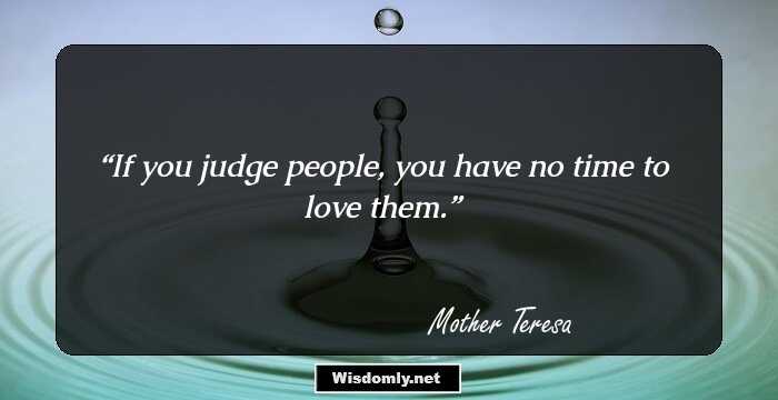 If you judge people, you have no time to love them.