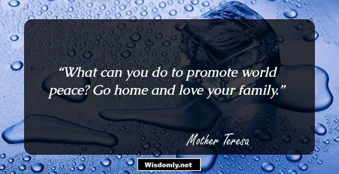 What can you do to promote world peace? Go home and love your family.