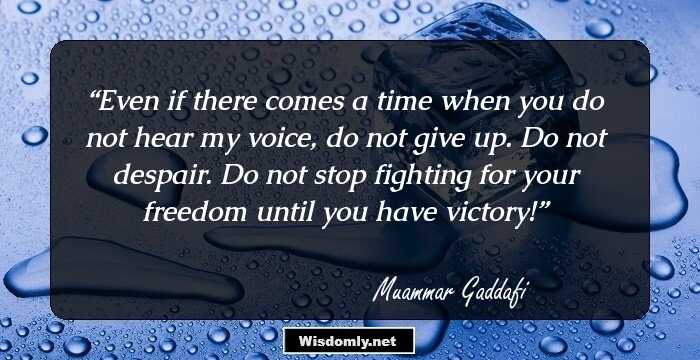 Even if there comes a time when you do not hear my voice, do not give up. Do not despair. Do not stop fighting for your freedom until you have victory!