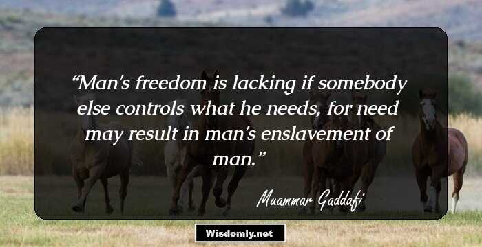 Man's freedom is lacking if somebody else controls what he needs, for need may result in man's enslavement of man.