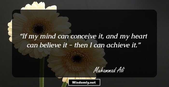 If my mind can conceive it, and my heart can believe it - then I can achieve it.