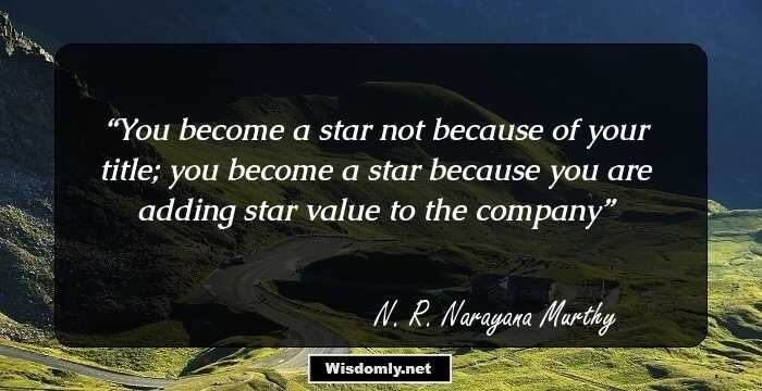 You become a star not because of your title; you become a star because you are adding star value to the company