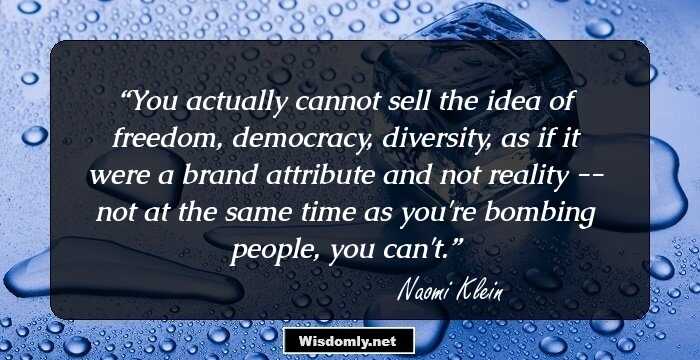 You actually cannot sell the idea of freedom, democracy, diversity, as if it were a brand attribute and not reality -- not at the same time as you're bombing people, you can't.