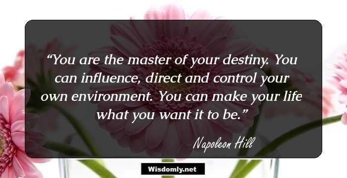 You are the master of your destiny. You can influence, direct and control your own environment. You can make your life what you want it to be.