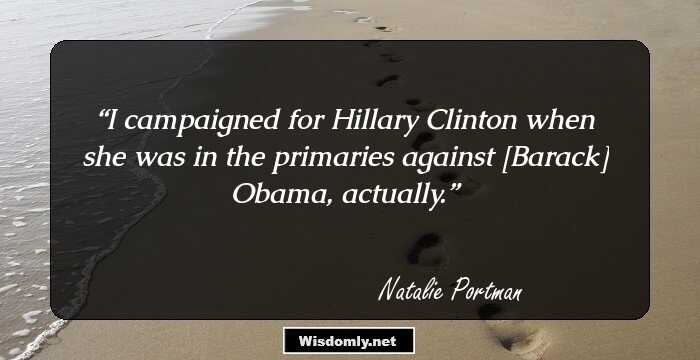 I campaigned for Hillary Clinton when she was in the primaries against [Barack] Obama, actually.