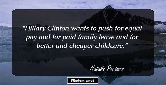 Hillary Clinton wants to push for equal pay and for paid family leave and for better and cheaper childcare.