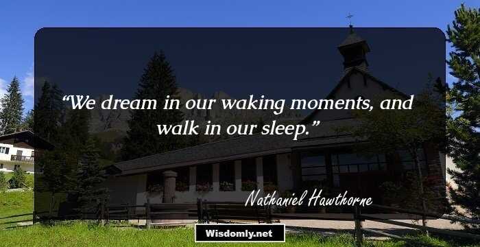 We dream in our waking moments, and walk in our sleep.