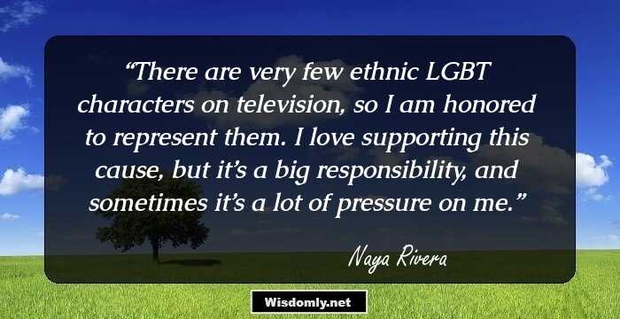 There are very few ethnic LGBT characters on television, so I am honored to represent them. I love supporting this cause, but it’s a big responsibility, and sometimes it’s a lot of pressure on me.