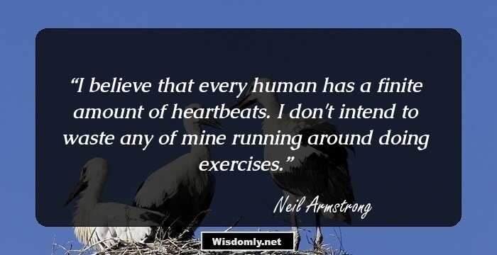 I believe that every human has a finite amount of heartbeats. I don't intend to waste any of mine running around doing exercises.