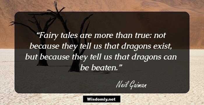 Fairy tales are more than true: not because they tell us that dragons exist, but because they tell us that dragons can be beaten.