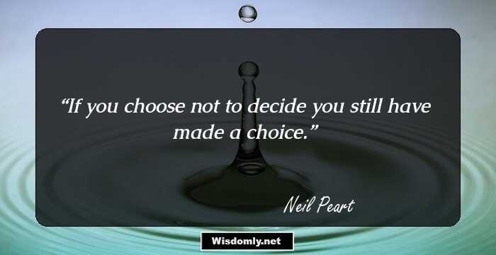 If you choose not to decide you still have made a choice.