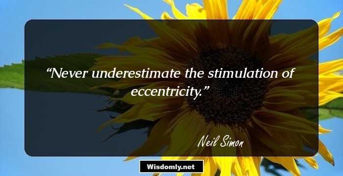 Never underestimate the stimulation of eccentricity.