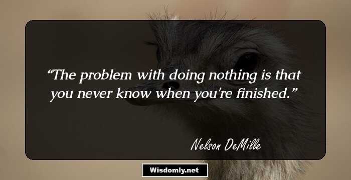 The problem with doing nothing is that you never know when you're finished.