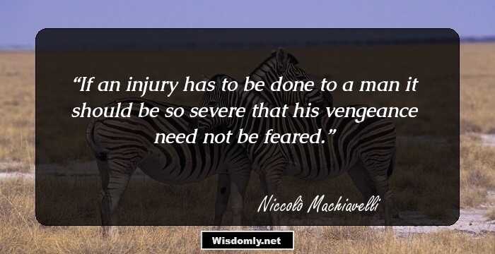 If an injury has to be done to a man it should be so severe that his vengeance need not be feared.