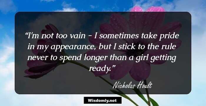 I'm not too vain - I sometimes take pride in my appearance, but I stick to the rule never to spend longer than a girl getting ready.