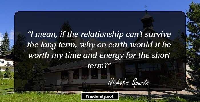 I mean, if the relationship can't survive the long term, why on earth would it be worth my time and energy for the short term?