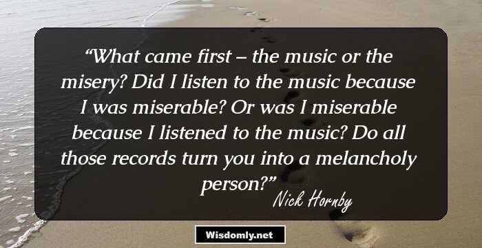 What came first – the music or the misery? Did I listen to the music because I was miserable? Or was I miserable because I listened to the music? Do all those records turn you into a melancholy person?