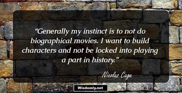 Generally my instinct is to not do biographical movies. I want to build characters and not be locked into playing a part in history.