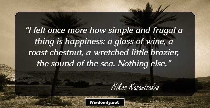 I felt once more how simple and frugal a thing is happiness: a glass of wine, a roast chestnut, a wretched little brazier, the sound of the sea. Nothing else.