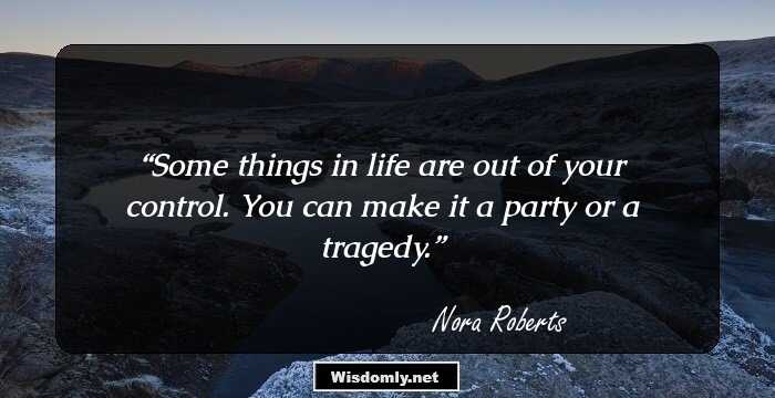 Some things in life are out of your control. You can make it a party or a tragedy.