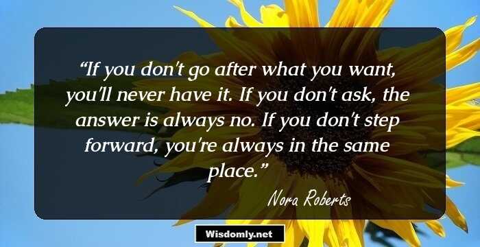 If you don't go after what you want, you'll never have it. If you don't ask, the answer is always no. If you don't step forward, you're always in the same place.