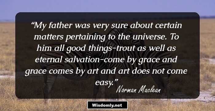 My father was very sure about certain matters pertaining to the universe. To him all good things-trout as well as eternal salvation-come by grace and grace comes by art and art does not come easy.