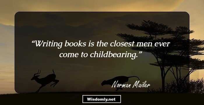 Writing books is the closest men ever come to childbearing.