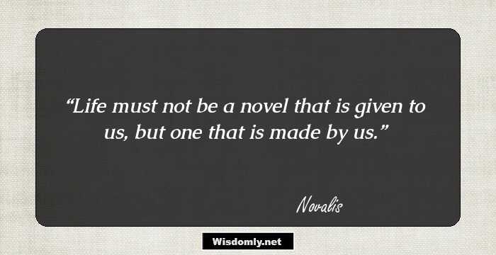 Life must not be a novel that is given to us, but one that is made by us.