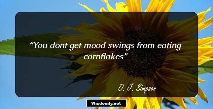 You don`t get mood swings from eating cornflakes