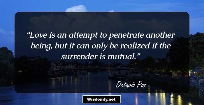 Love is an attempt to penetrate another being, but it can only be realized if the surrender is mutual.