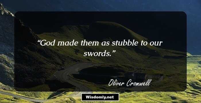 God made them as stubble to our swords.