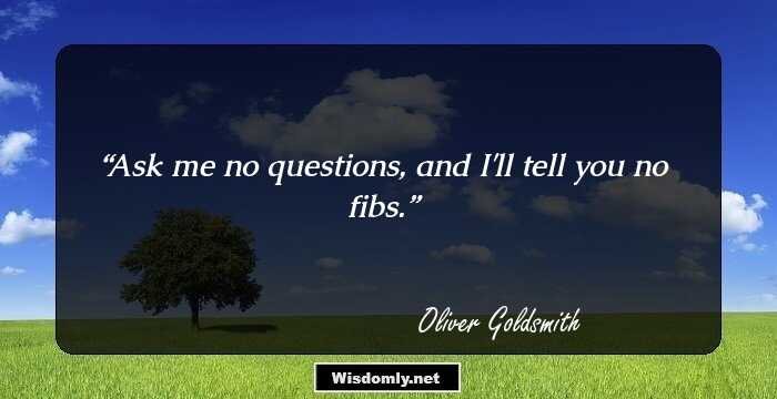 Ask me no questions, and I'll tell you no fibs.