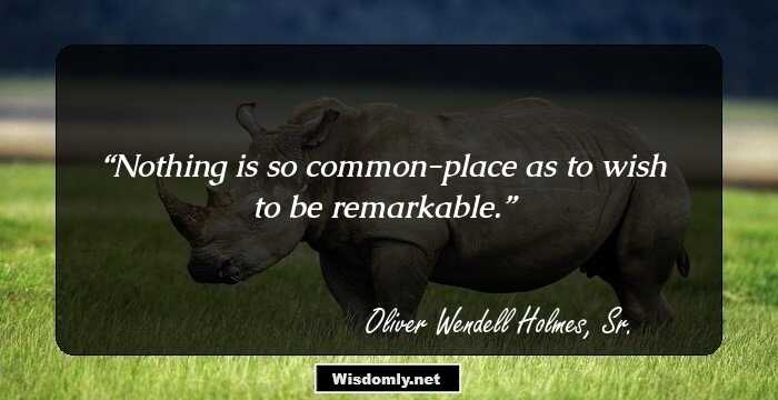 Nothing is so common-place as to wish to be remarkable.