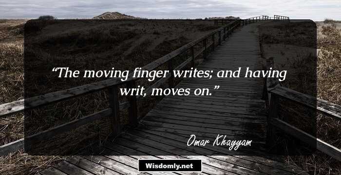 The moving finger writes; and having writ, moves on.