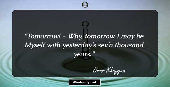 Tomorrow! - Why, tomorrow I may be Myself with yesterday's sev'n thousand years.