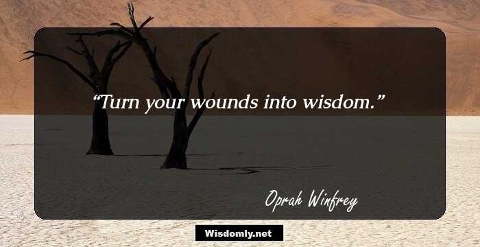 Turn your wounds into wisdom.