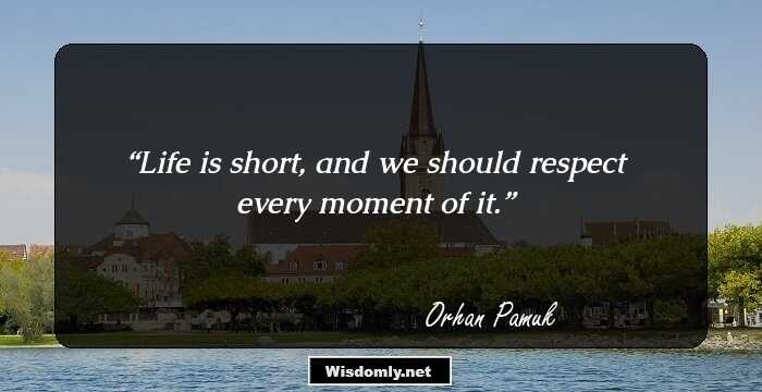 Life is short, and we should respect every moment of it.