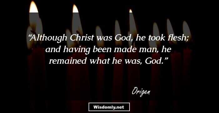 Although Christ was God, he took flesh; and having been made man, he remained what he was, God.