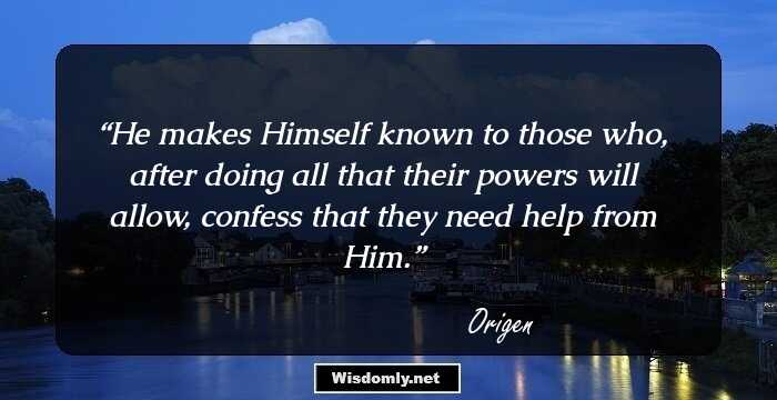 He makes Himself known to those who, after doing all that their powers will allow, confess that they need help from Him.