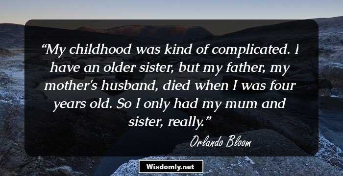 My childhood was kind of complicated. I have an older sister, but my father, my mother's husband, died when I was four years old. So I only had my mum and sister, really.