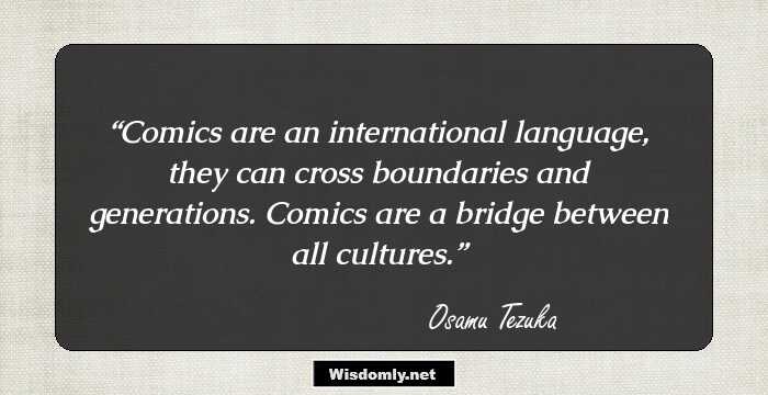 Comics are an international language, they can cross boundaries and generations. Comics are a bridge between all cultures.